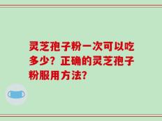灵芝孢子粉一次可以吃多少？正确的灵芝孢子粉服用方法？