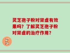 灵芝孢子粉对肾虚有效果吗？了解灵芝孢子粉对肾虚的治疗作用？
