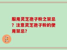 服用灵芝孢子粉之禁忌？注意灵芝孢子粉的使用禁忌？