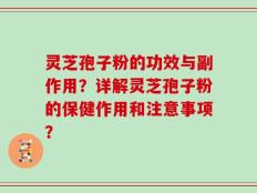 灵芝孢子粉的功效与副作用？详解灵芝孢子粉的保健作用和注意事项？