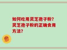如何吃用灵芝孢子粉？灵芝孢子粉的正确食用方法？