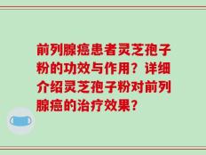 前列腺癌患者灵芝孢子粉的功效与作用？详细介绍灵芝孢子粉对前列腺癌的治疗效果？