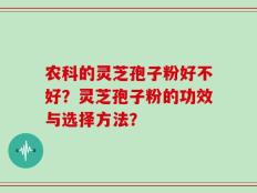 农科的灵芝孢子粉好不好？灵芝孢子粉的功效与选择方法？