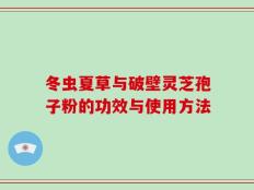 冬虫夏草与破壁灵芝孢子粉的功效与使用方法