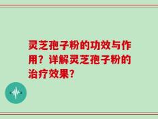 灵芝孢子粉的功效与作用？详解灵芝孢子粉的治疗效果？