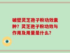 破壁灵芝孢子粉功效囊肿？灵芝孢子粉功效与作用及用量是什么？