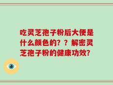 吃灵芝孢子粉后大便是什么颜色的？？解密灵芝孢子粉的健康功效？