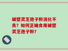 破壁灵芝孢子粉消化不良？如何正确食用破壁灵芝孢子粉？