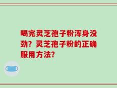 喝完灵芝孢子粉浑身没劲？灵芝孢子粉的正确服用方法？