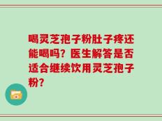 喝灵芝孢子粉肚子疼还能喝吗？医生解答是否适合继续饮用灵芝孢子粉？