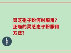 灵芝孢子粉何时服用？正确的灵芝孢子粉服用方法？