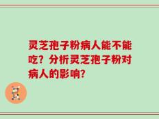 灵芝孢子粉病人能不能吃？分析灵芝孢子粉对病人的影响？