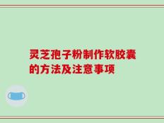 灵芝孢子粉制作软胶囊的方法及注意事项