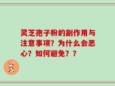 灵芝孢子粉的副作用与注意事项？为什么会恶心？如何避免？？