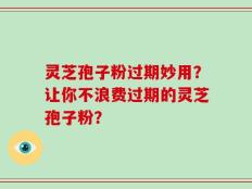灵芝孢子粉过期妙用？让你不浪费过期的灵芝孢子粉？