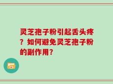 灵芝孢子粉引起舌头疼？如何避免灵芝孢子粉的副作用？