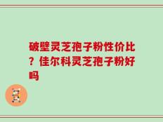 破壁灵芝孢子粉性价比？佳尔科灵芝孢子粉好吗