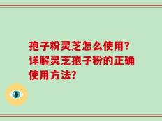 孢子粉灵芝怎么使用？详解灵芝孢子粉的正确使用方法？