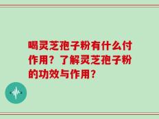 喝灵芝孢子粉有什么付作用？了解灵芝孢子粉的功效与作用？