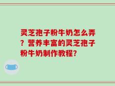 灵芝孢子粉牛奶怎么弄？营养丰富的灵芝孢子粉牛奶制作教程？