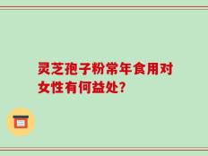 灵芝孢子粉常年食用对女性有何益处？