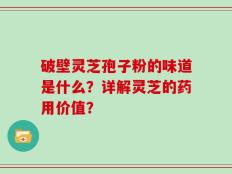 破壁灵芝孢子粉的味道是什么？详解灵芝的药用价值？
