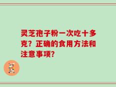 灵芝孢子粉一次吃十多克？正确的食用方法和注意事项？