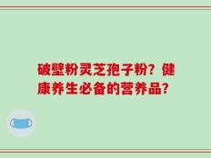 破壁粉灵芝孢子粉？健康养生必备的营养品？