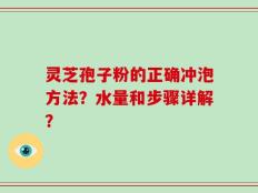灵芝孢子粉的正确冲泡方法？水量和步骤详解？