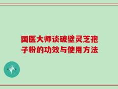 国医大师谈破壁灵芝孢子粉的功效与使用方法