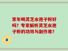 常年喝灵芝水孢子粉好吗？专家解析灵芝水孢子粉的功效与副作用？