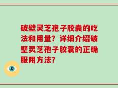 破壁灵芝孢子胶囊的吃法和用量？详细介绍破壁灵芝孢子胶囊的正确服用方法？
