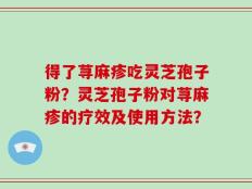 得了荨麻疹吃灵芝孢子粉？灵芝孢子粉对荨麻疹的疗效及使用方法？