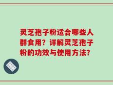 灵芝孢子粉适合哪些人群食用？详解灵芝孢子粉的功效与使用方法？