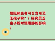 慢阻肺患者可否食用灵芝孢子粉？？探究灵芝孢子粉对慢阻肺的影响？