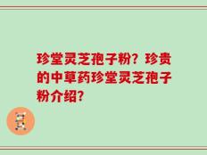 珍堂灵芝孢子粉？珍贵的中草药珍堂灵芝孢子粉介绍？