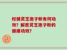 权健灵芝孢子粉有何功效？解密灵芝孢子粉的健康功效？