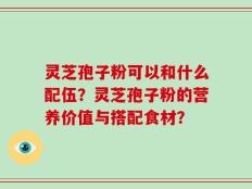 灵芝孢子粉可以和什么配伍？灵芝孢子粉的营养价值与搭配食材？