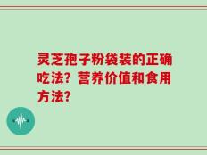 灵芝孢子粉袋装的正确吃法？营养价值和食用方法？
