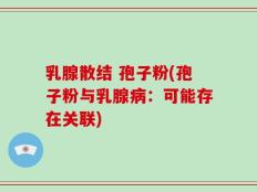 乳腺散结 孢子粉(孢子粉与乳腺病：可能存在关联)