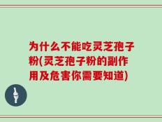 为什么不能吃灵芝孢子粉(灵芝孢子粉的副作用及危害你需要知道)