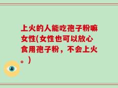 上火的人能吃孢子粉嘛女性(女性也可以放心食用孢子粉，不会上火。)