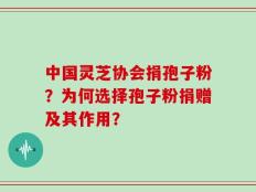 中国灵芝协会捐孢子粉？为何选择孢子粉捐赠及其作用？