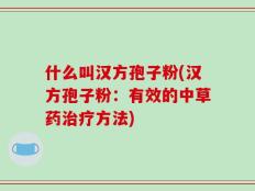 什么叫汉方孢子粉(汉方孢子粉：有效的中草药治疗方法)