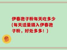 伊春孢子粉每天吃多少(每天适量摄入伊春孢子粉，好处多多！)