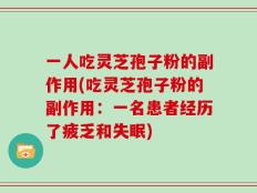 一人吃灵芝孢子粉的副作用(吃灵芝孢子粉的副作用：一名患者经历了疲乏和失眠)