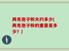 两克孢子粉大约多少(两克孢子粉的重量是多少？)