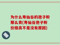 为什么寿仙谷的孢子粉那么贵(寿仙谷孢子粉价格高不是没有原因)