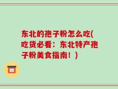 东北的孢子粉怎么吃(吃货必看：东北特产孢子粉美食指南！)