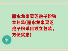 丽水龙泉灵芝孢子粉独立包装(丽水龙泉灵芝孢子粉采用独立包装，方便实惠)
